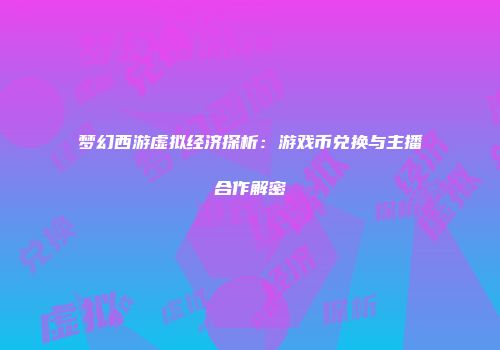 梦幻西游虚拟经济探析：游戏币兑换与主播合作解密