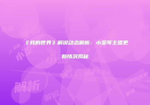 《我的世界》解说动态解析：小歪等主播更新情况揭秘