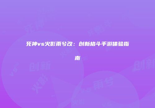 死神vs火影雨兮改：创新格斗手游体验指南