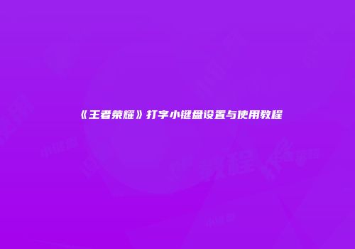 《王者荣耀》打字小键盘设置与使用教程