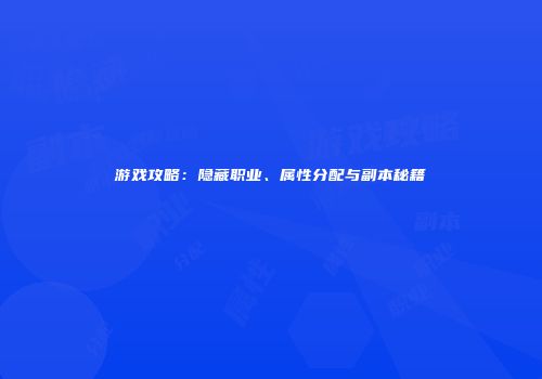游戏攻略：隐藏职业、属性分配与副本秘籍