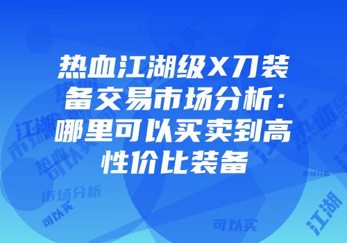 热血江湖级X刀装备交易市场分析:哪里可以买卖到高性价比装备