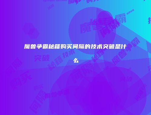 魔兽争霸秘籍购买间隔的技术突破是什么