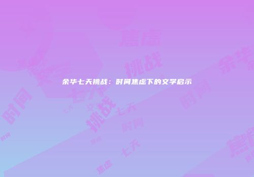 余华七天挑战：时间焦虑下的文学启示