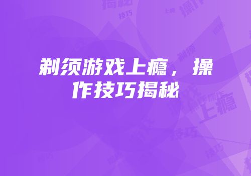 剃须游戏上瘾，操作技巧揭秘