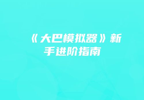 《大巴模拟器》新手进阶指南