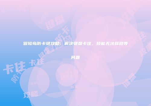 冒险岛防卡键攻略：解决键盘卡住、技能无法释放等问题