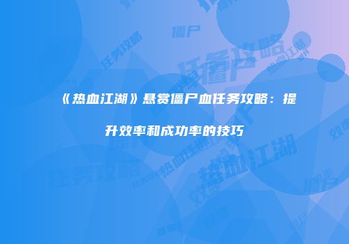 《热血江湖》悬赏僵尸血任务攻略：提升效率和成功率的技巧