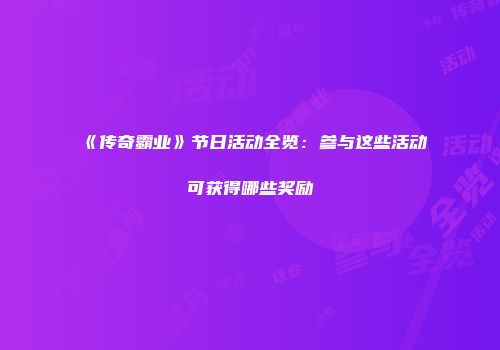《传奇霸业》节日活动全览：参与这些活动可获得哪些奖励