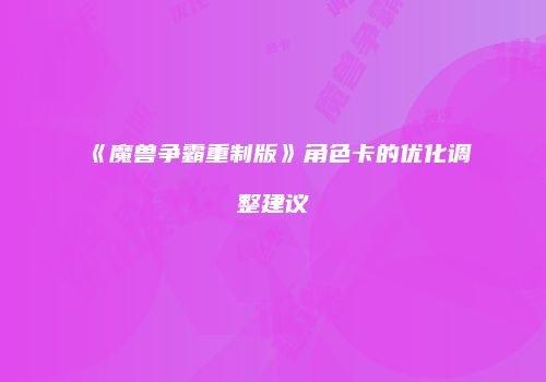 《魔兽争霸重制版》角色卡的优化调整建议