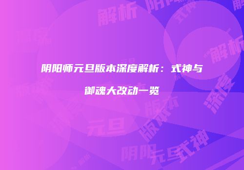 阴阳师元旦版本深度解析：式神与御魂大改动一览