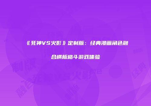 《死神VS火影》定制版：经典漫画角色融合横板格斗游戏体验