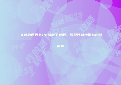 《我的世界》PE版种子攻略：探索独特地图与自然景观