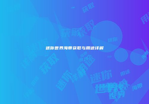 迷你世界海带获取与用途详解