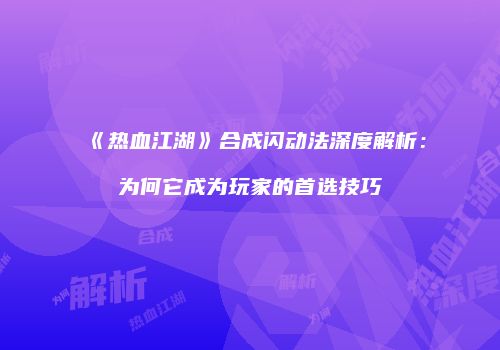 《热血江湖》合成闪动法深度解析：为何它成为玩家的首选技巧