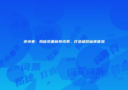 逆水寒：揭秘装备稀有词条，打造极致仙侠体验