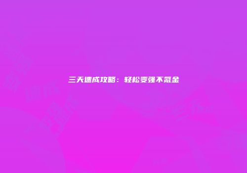 三天速成攻略：轻松变强不氪金