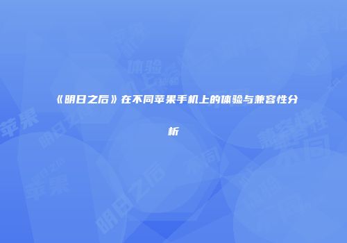 《明日之后》在不同苹果手机上的体验与兼容性分析