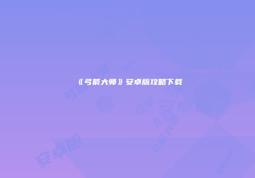 《弓箭大师》安卓版攻略下载