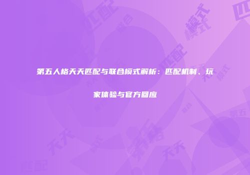 第五人格天天匹配与联合模式解析：匹配机制、玩家体验与官方回应