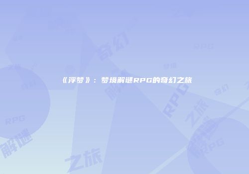 《浮梦》：梦境解谜RPG的奇幻之旅
