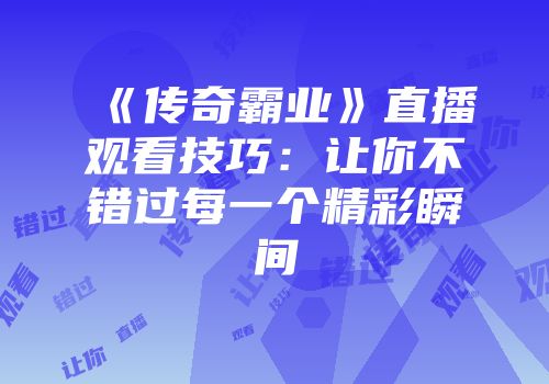 《传奇霸业》直播观看技巧：让你不错过每一个精彩瞬间