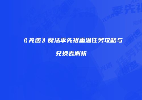 《光遇》魔法季先祖重温任务攻略与兑换表解析