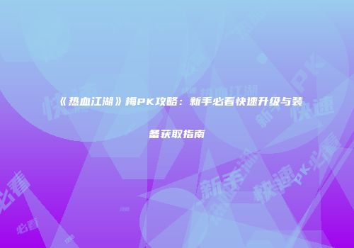 《热血江湖》梅PK攻略：新手必看快速升级与装备获取指南