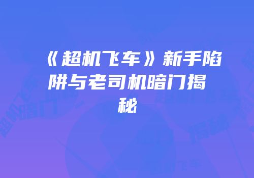 《超机飞车》新手陷阱与老司机暗门揭秘