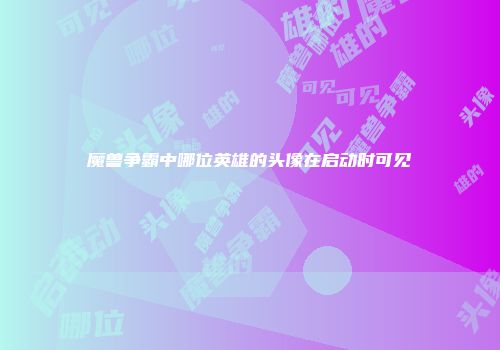 魔兽争霸中哪位英雄的头像在启动时可见