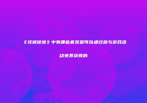 《攻城掠地》中有哪些套装是可以通过参与游戏活动免费获得的