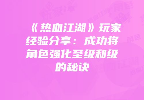 《热血江湖》玩家经验分享：成功将角色强化至级和级的秘诀