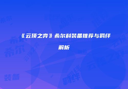 《云顶之弈》希尔科装备推荐与羁绊解析
