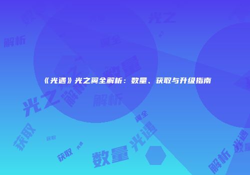 《光遇》光之翼全解析：数量、获取与升级指南