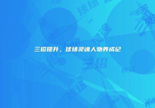 三招提升，球场灵魂人物养成记