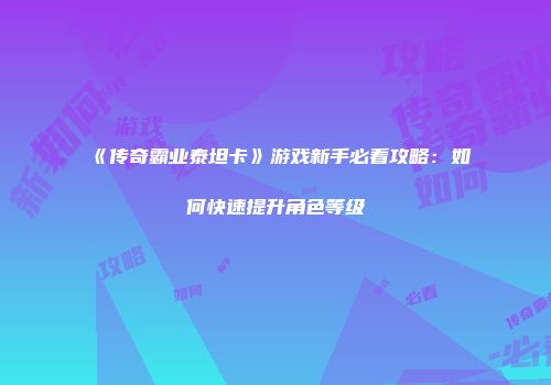 《传奇霸业泰坦卡》游戏新手必看攻略：如何快速提升角色等级