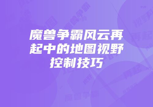 魔兽争霸风云再起中的地图视野控制技巧