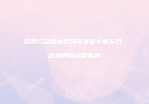 探索红色警戒系列及类似单机游戏：经典即时战略推荐
