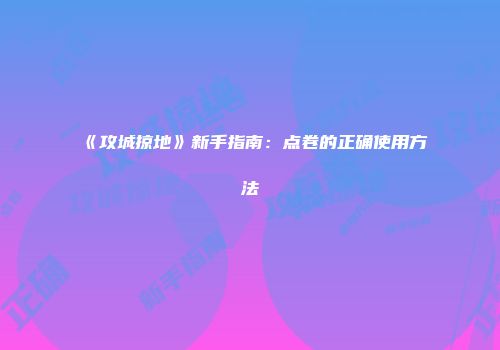 《攻城掠地》新手指南：点卷的正确使用方法