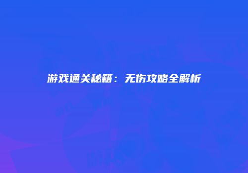 游戏通关秘籍：无伤攻略全解析