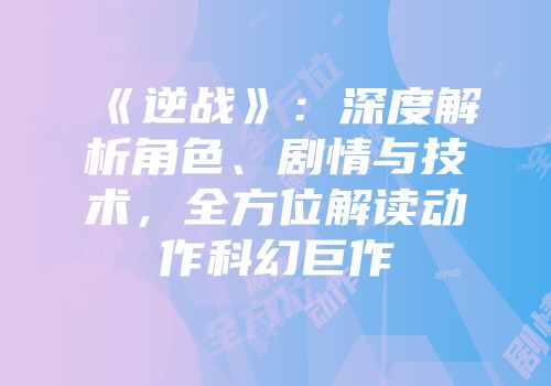 《逆战》：深度解析角色、剧情与技术，全方位解读动作科幻巨作