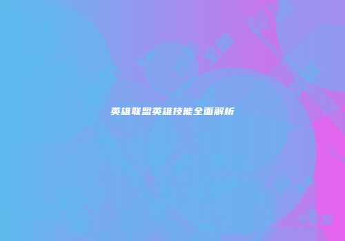 英雄联盟英雄技能全面解析