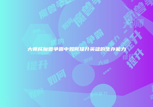 大师杯魔兽争霸中如何提升英雄的生存能力