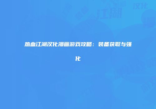 热血江湖汉化漫画游戏攻略：装备获取与强化