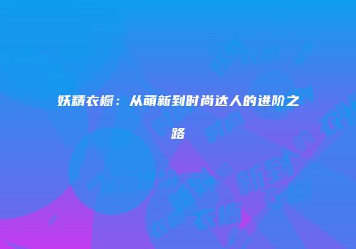 妖精衣橱：从萌新到时尚达人的进阶之路