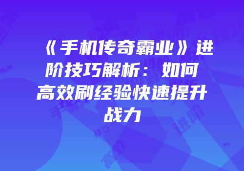 《手机传奇霸业》进阶技巧解析：如何高效刷经验快速提升战力