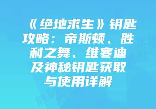《绝地求生》钥匙攻略：帝斯顿、胜利之舞、维寒迪及神秘钥匙获取与使用详解