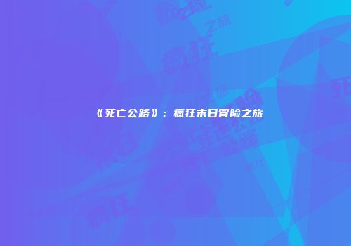 《死亡公路》：疯狂末日冒险之旅