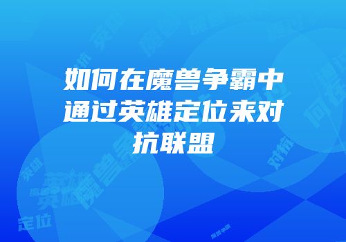 如何在魔兽争霸中通过英雄定位来对抗联盟