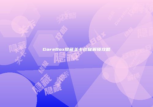 GoreBox隐藏关卡终极解锁攻略